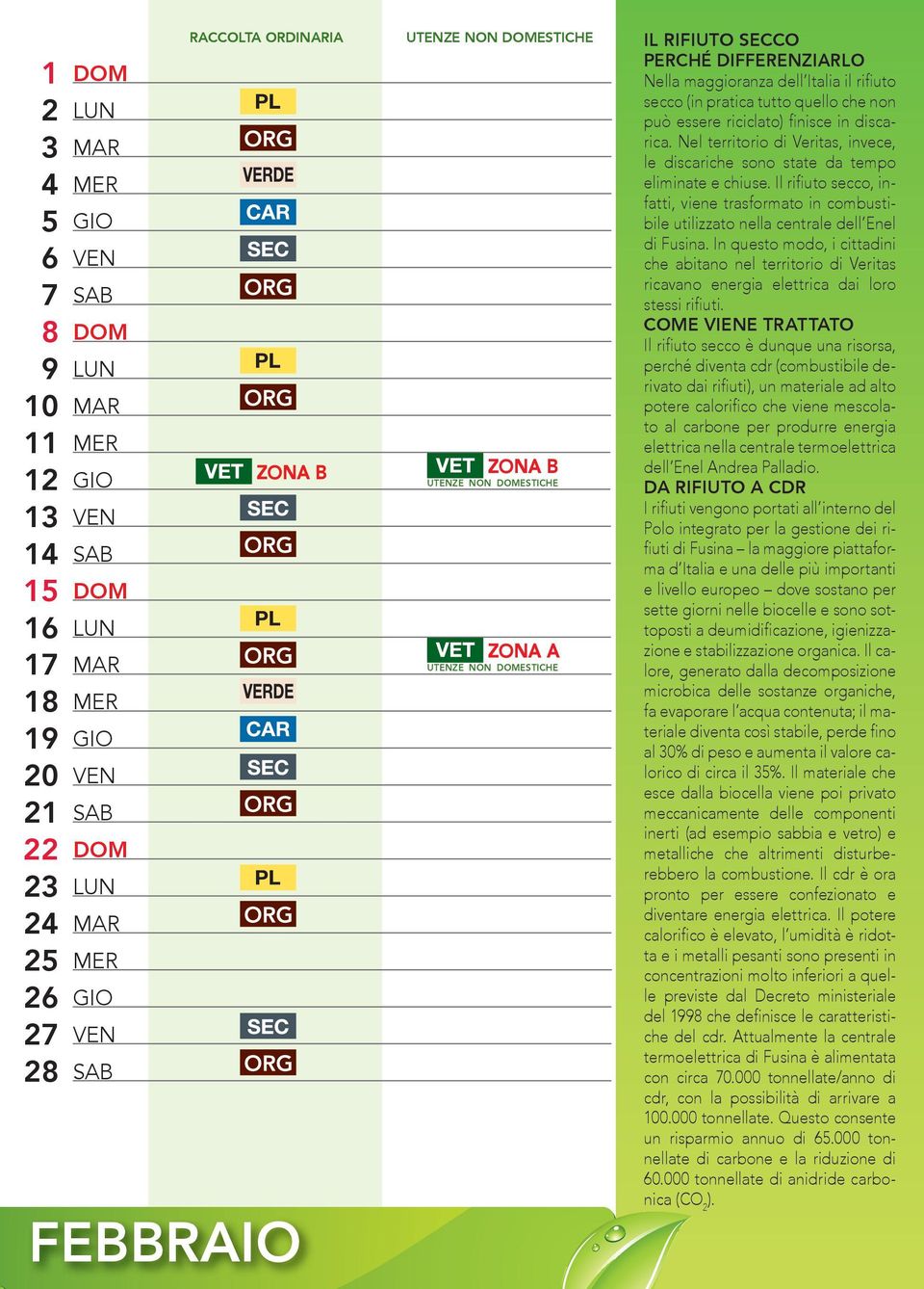 Nel territorio di Veritas, invece, le discariche sono state da tempo eliminate e chiuse. Il rifiuto secco, infatti, viene trasformato in combustibile utilizzato nella centrale dell Enel di Fusina.