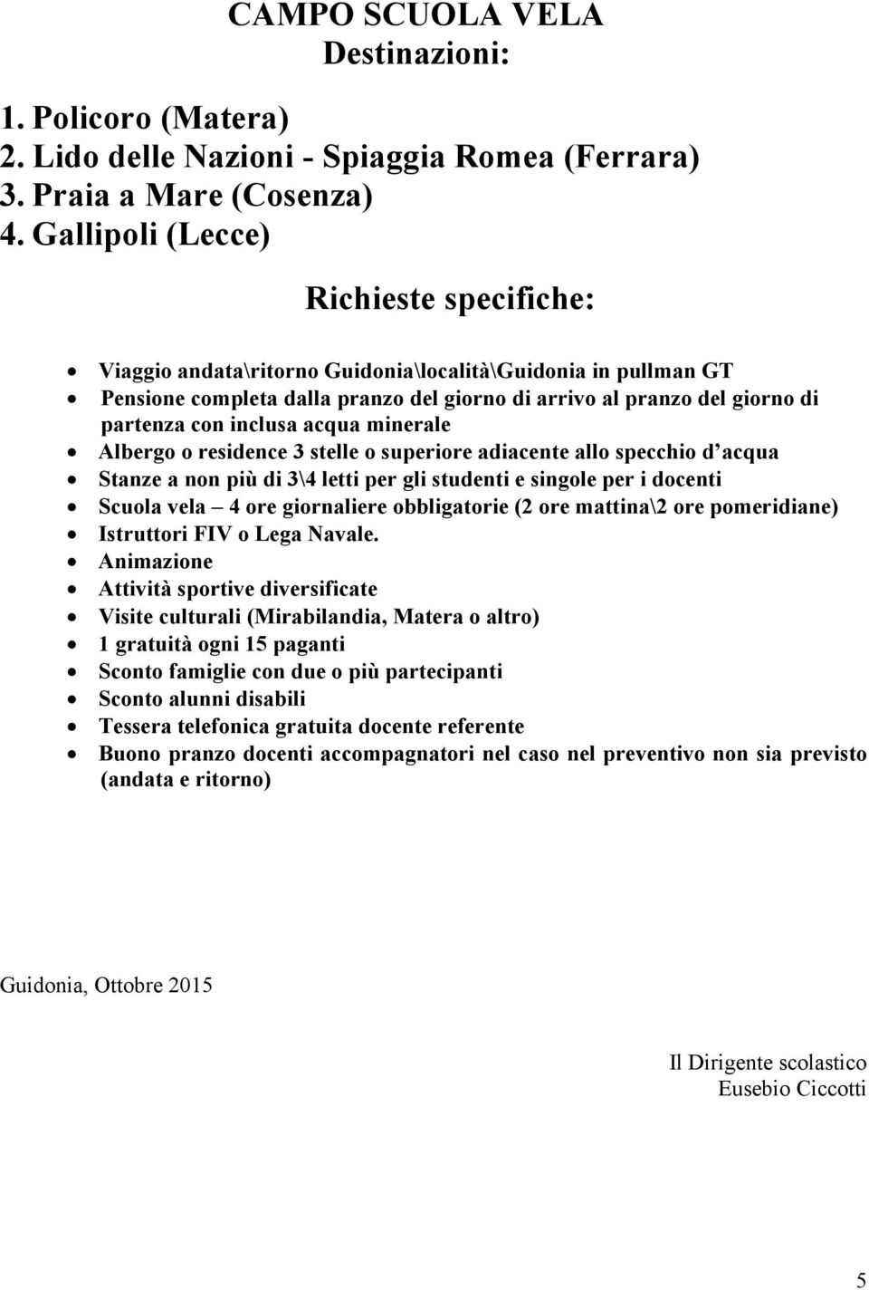 inclusa acqua minerale Albergo o residence 3 stelle o superiore adiacente allo specchio d acqua Stanze a non più di 3\4 letti per gli studenti e singole per i docenti Scuola vela 4 ore giornaliere