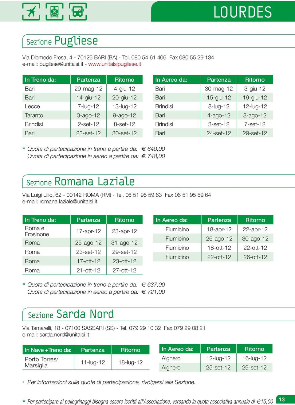 Partenza Ritorno Bari 30-mag-12 3-giu-12 Bari 15-giu-12 19-giu-12 Brindisi 8-lug-12 12-lug-12 Bari 4-ago-12 8-ago-12 Brindisi 3-set-12 7-set-12 Bari 24-set-12 29-set-12 Quota di partecipazione in