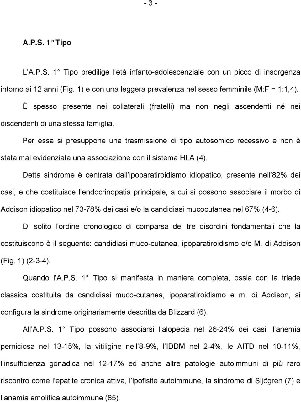 Per essa si presuppone una trasmissione di tipo autosomico recessivo e non è stata mai evidenziata una associazione con il sistema HLA (4).