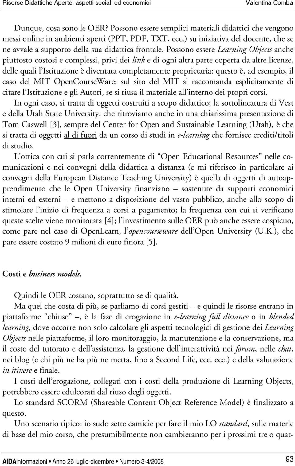 Possono essere Learning Objects anche piuttosto costosi e complessi, privi dei link e di ogni altra parte coperta da altre licenze, delle quali l Istituzione è diventata completamente proprietaria: