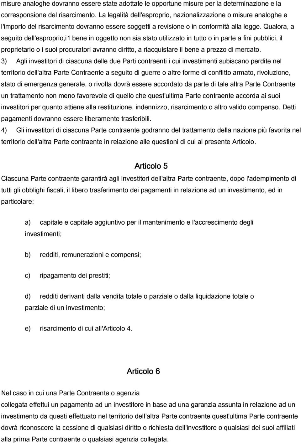 Qualora, a seguito dell'esproprio,i1 bene in oggetto non sia stato utilizzato in tutto o in parte a fini pubblici, il proprietario o i suoi procuratori avranno diritto, a riacquistare il bene a