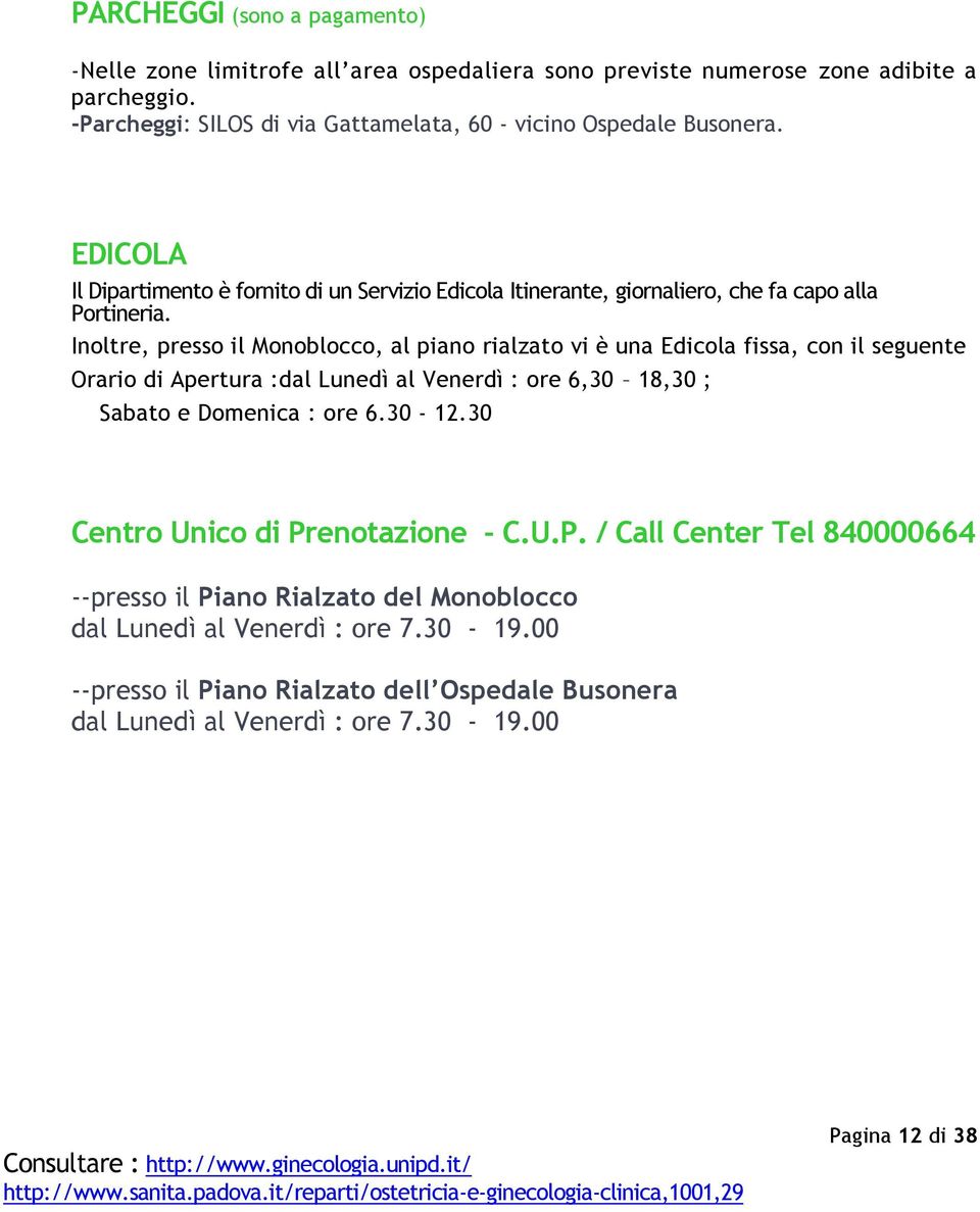 Inoltre, presso il Monoblocco, al piano rialzato vi è una Edicola fissa, con il seguente Orario di Apertura :dal Lunedì al Venerdì : ore 6,30 18,30 ; Sabato e Domenica : ore 6.30-12.