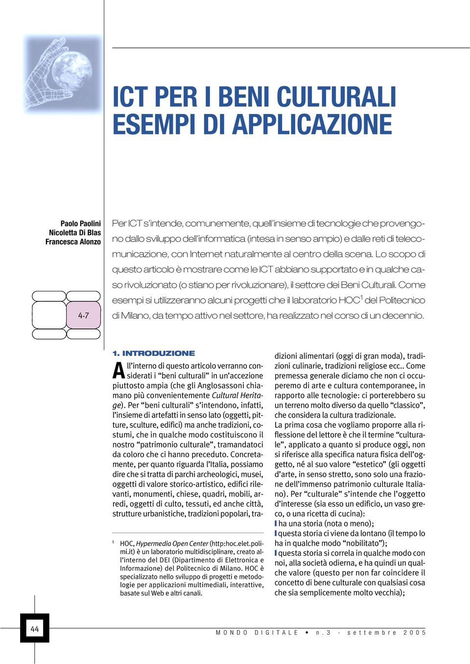 centro della scena. Lo scopo di questo articolo è mostrare come le ICT abbiano supportato e in qualche caso rivoluzionato (o stiano per rivoluzionare), il settore dei Beni Culturali.