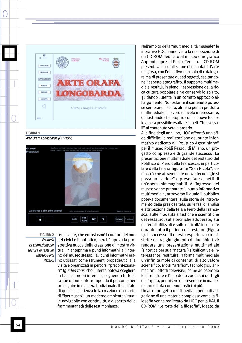 Tali punti informativi erano utilizzati come strumenti propedeutici alla visita e organizzati in percorsi preconfezionati (guided tour) che l utente poteva scegliere in base ai propri interessi,