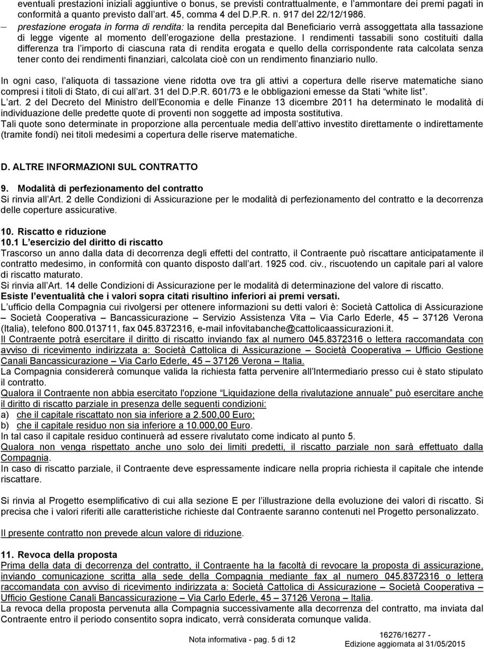 I rendimenti tassabili sono costituiti dalla differenza tra l importo di ciascuna rata di rendita erogata e quello della corrispondente rata calcolata senza tener conto dei rendimenti finanziari,