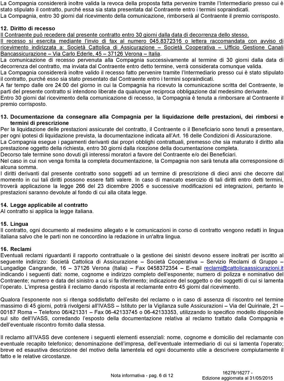 Diritto di recesso Il Contraente può recedere dal presente contratto entro 30 giorni dalla data di decorrenza dello stesso. Il recesso si esercita mediante l invio di fax al numero 045.