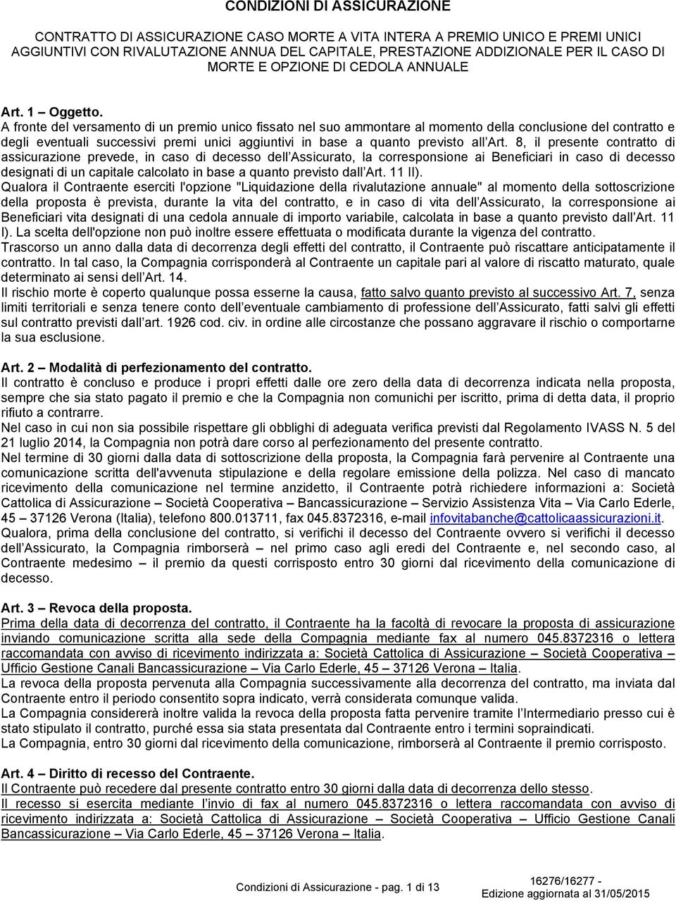 A fronte del versamento di un premio unico fissato nel suo ammontare al momento della conclusione del contratto e degli eventuali successivi premi unici aggiuntivi in base a quanto previsto all Art.