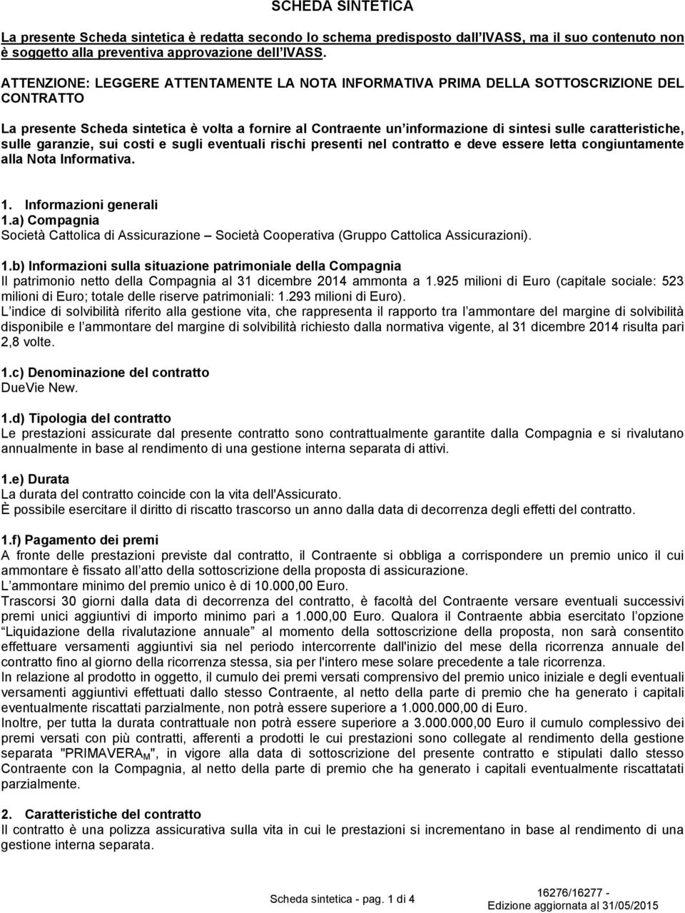 caratteristiche, sulle garanzie, sui costi e sugli eventuali rischi presenti nel contratto e deve essere letta congiuntamente alla Nota Informativa. 1. Informazioni generali 1.