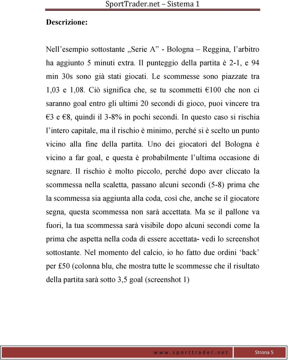 Ciò significa che, se tu scommetti 100 che non ci saranno goal entro gli ultimi 20 secondi di gioco, puoi vincere tra 3 e 8, quindi il 3-8% in pochi secondi.