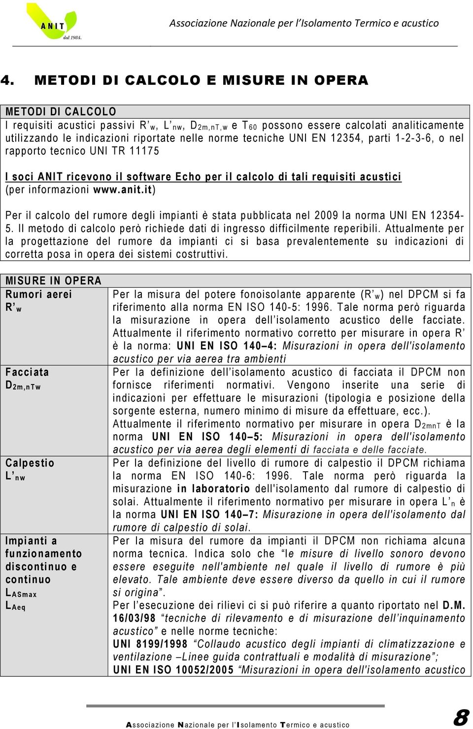 it) Per il calcolo del rumore degli impianti è stata pubblicata nel 2009 la norma UNI EN 12354-5. Il metodo di calcolo però richiede dati di ingresso difficilmente reperibili.