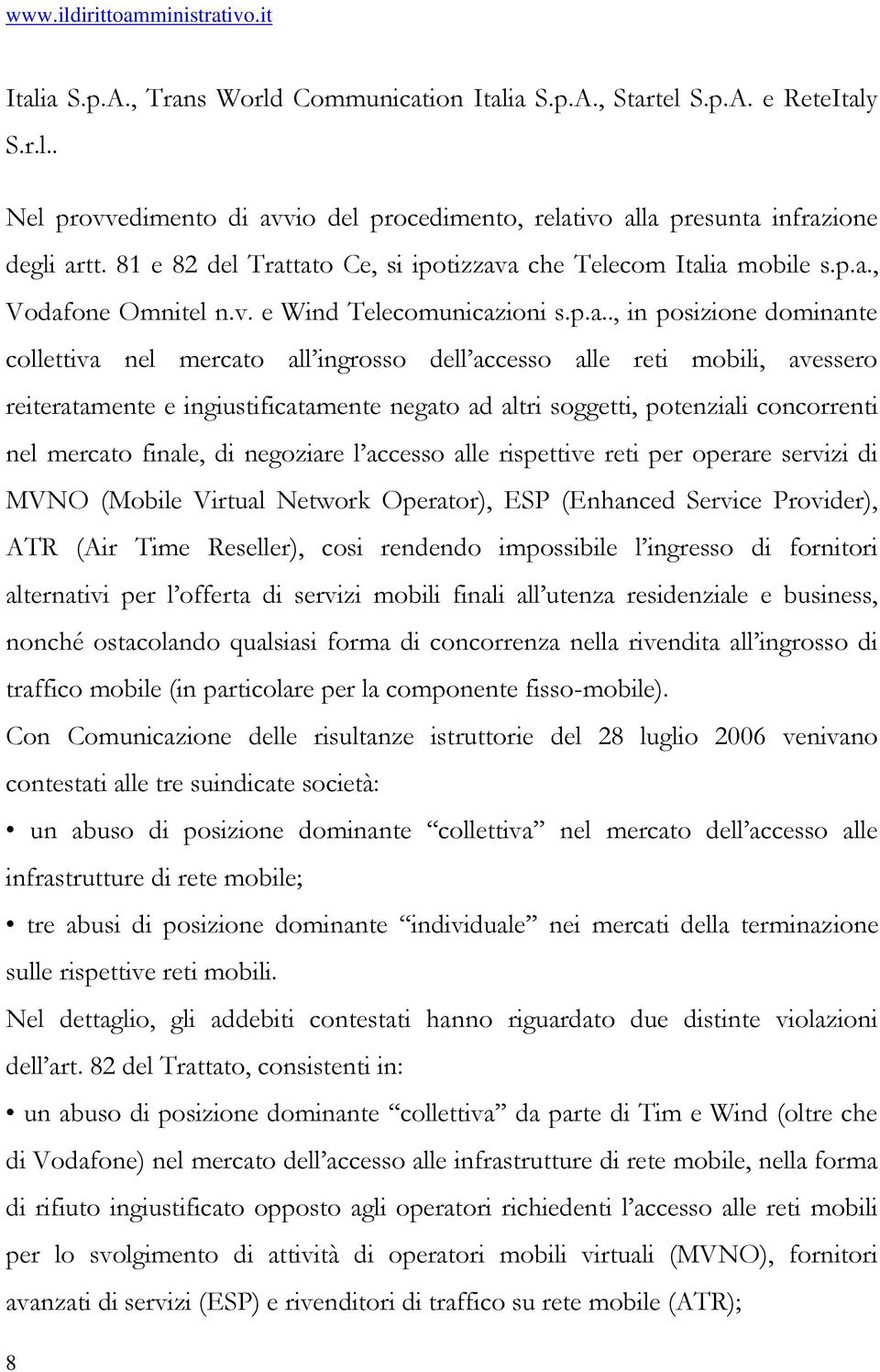 tato Ce, si ipotizzava che Telecom Italia mobile s.p.a., Vodafone Omnitel n.v. e Wind Telecomunicazioni s.p.a.., in posizione dominante collettiva nel mercato all ingrosso dell accesso alle reti