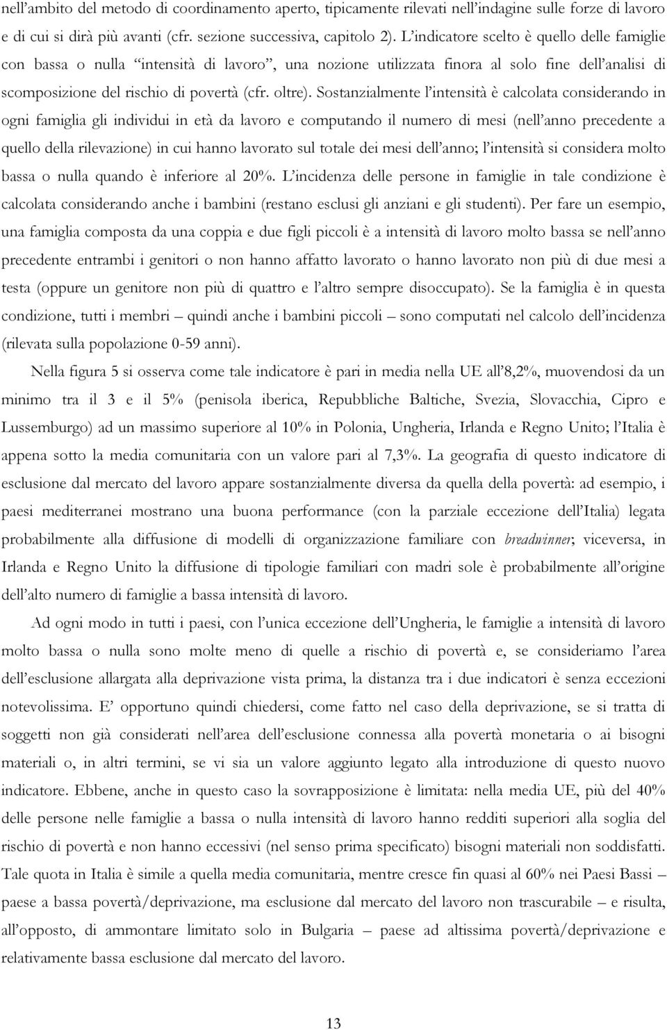 Sostanzialmente l intensità è calcolata considerando in ogni famiglia gli individui in età da lavoro e computando il numero di mesi (nell anno precedente a quello della rilevazione) in cui hanno