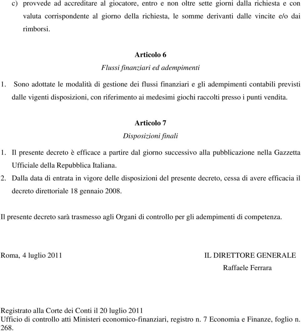 Sono adottate le modalità di gestione dei flussi finanziari e gli adempimenti contabili previsti dalle vigenti disposizioni, con riferimento ai medesimi giochi raccolti presso i punti vendita.