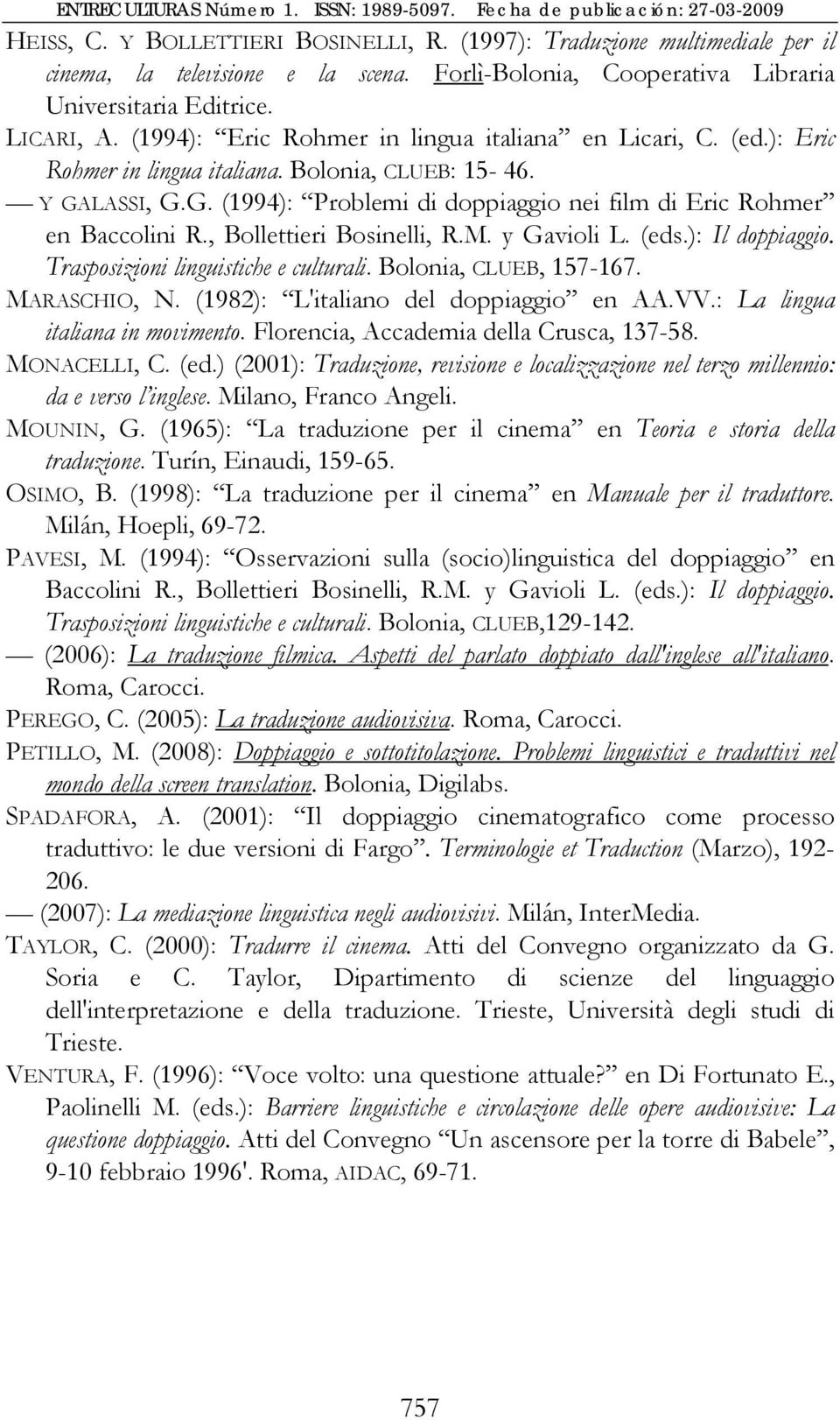 , Bollettieri Bosinelli, R.M. y Gavioli L. (eds.): Il doppiaggio. Trasposizioni linguistiche e culturali. Bolonia, CLUEB, 157-167. MARASCHIO, N. (1982): L'italiano del doppiaggio en AA.VV.