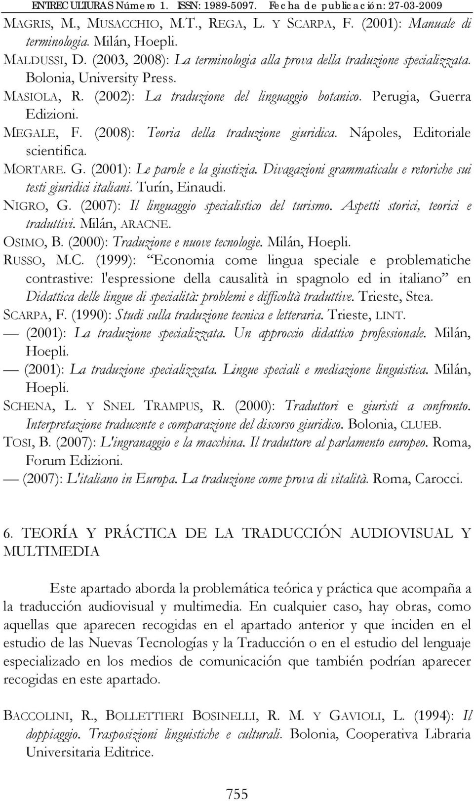 MORTARE. G. (2001): Le parole e la giustizia. Divagazioni grammaticalu e retoriche sui testi giuridici italiani. Turín, Einaudi. NIGRO, G. (2007): Il linguaggio specialistico del turismo.