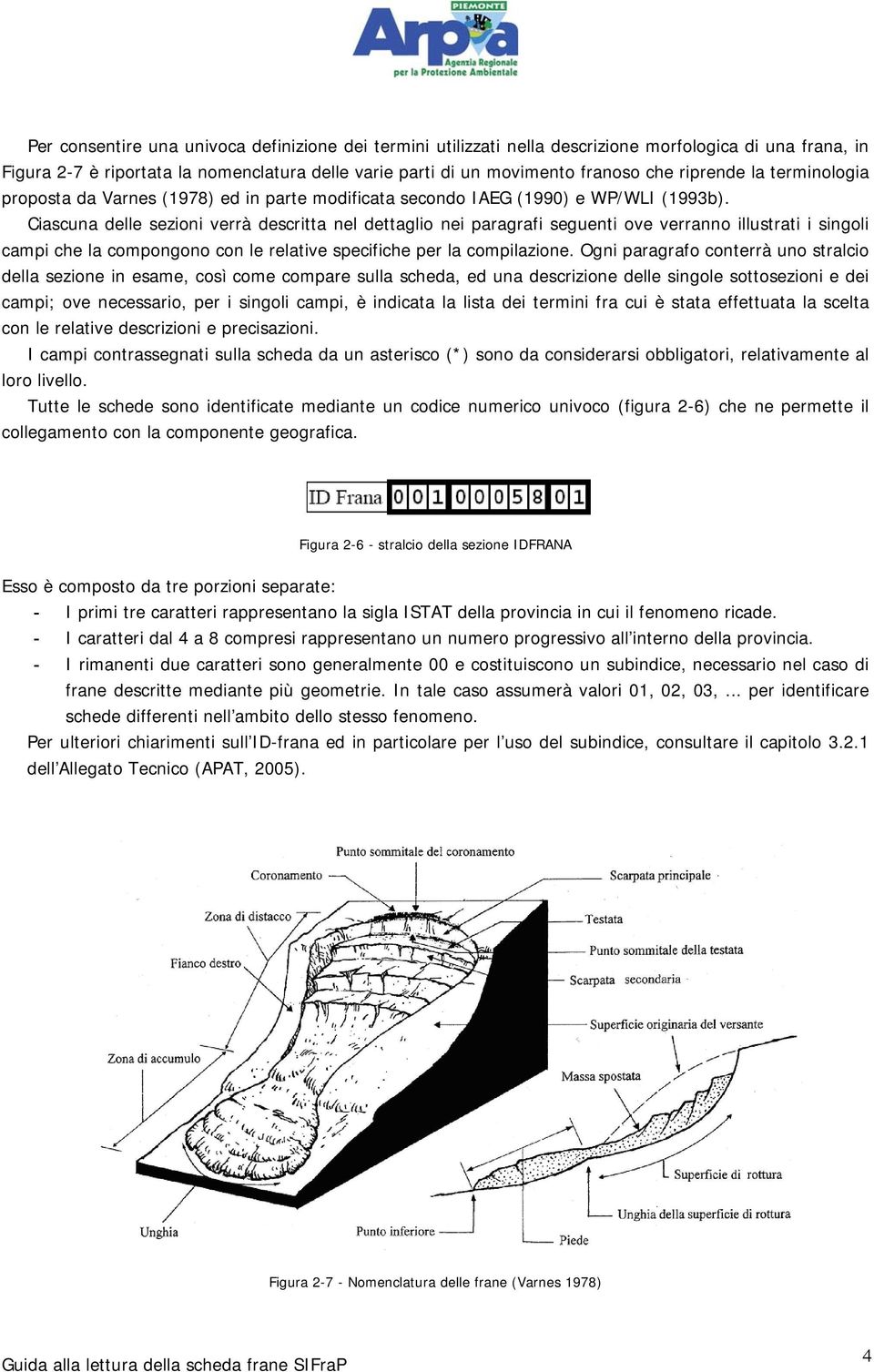 Ciascuna delle sezioni verrà descritta nel dettaglio nei paragrafi seguenti ove verranno illustrati i singoli campi che la compongono con le relative specifiche per la compilazione.