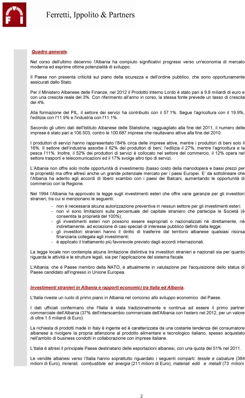 Per il Ministero Albanese delle Finanze, nel 2012 il Prodotto Interno Lordo è stato pari a 9.8 miliardi di euro e con una crescita reale del 3%.