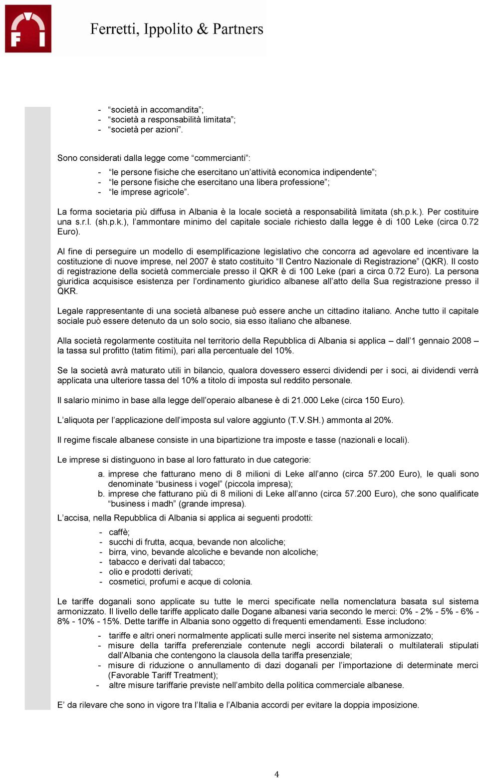 agricole. La forma societaria più diffusa in Albania è la locale società a responsabilità limitata (sh.p.k.). Per costituire una s.r.l. (sh.p.k.), l ammontare minimo del capitale sociale richiesto dalla legge è di 100 Leke (circa 0.