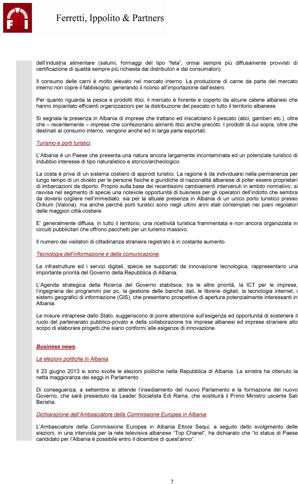 Per quanto riguarda la pesca e prodotti ittici, il mercato è fiorente e coperto da alcune catene albanesi che hanno impiantato efficienti organizzazioni per la distribuzione del pescato in tutto il