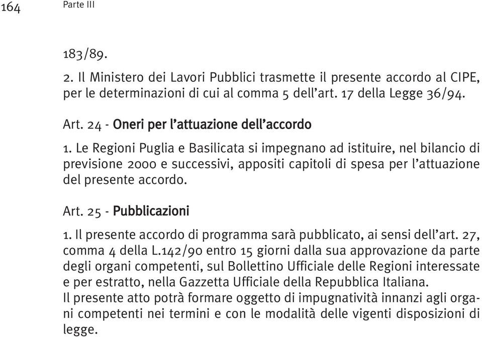 Le Regioni Puglia e Basilicata si impegnano ad istituire, nel bilancio di previsione 2000 e successivi, appositi capitoli di spesa per l attuazione del presente accordo. Art. 25 - Pubblicazioni 1.