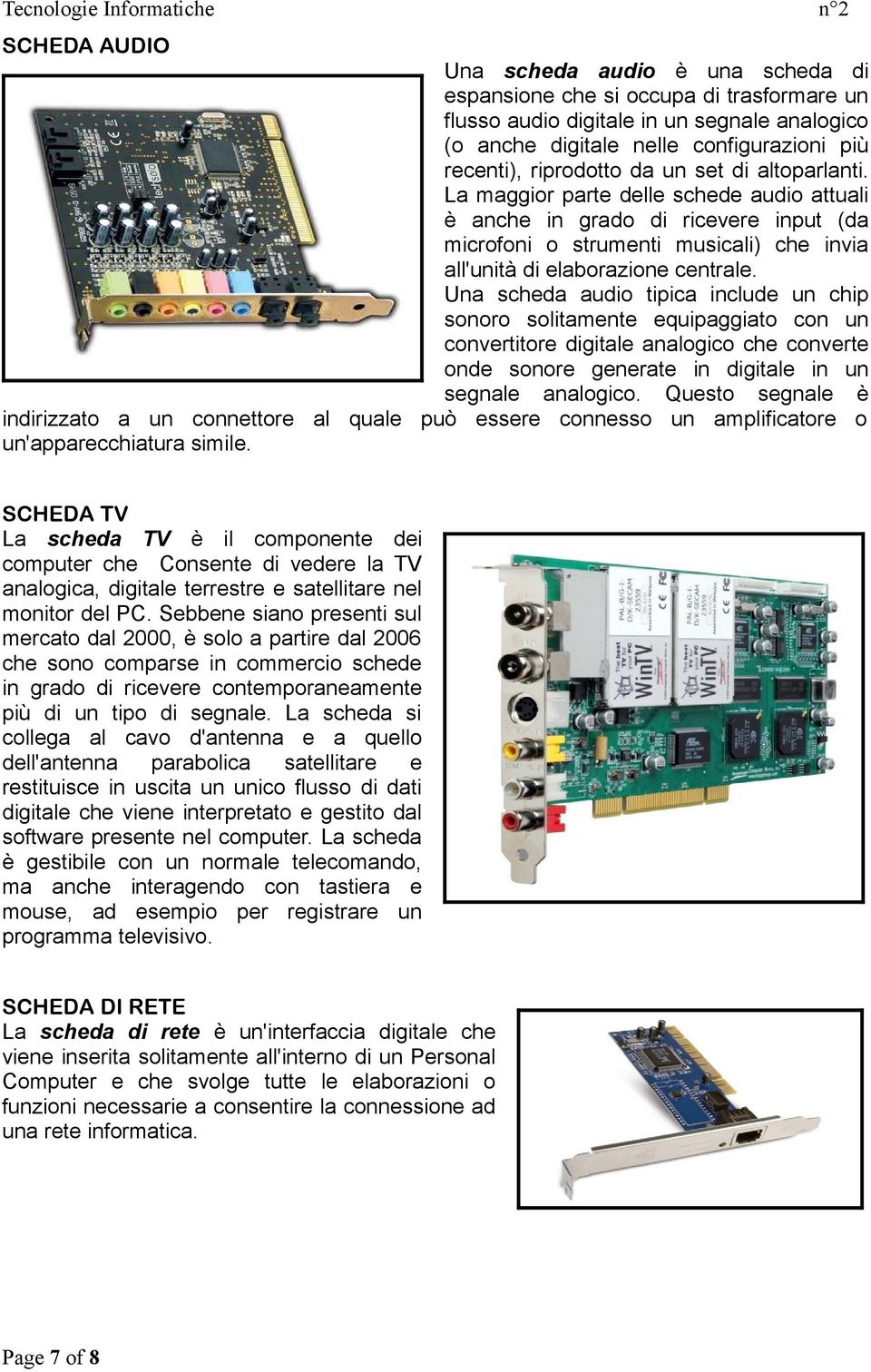 Una scheda audio tipica include un chip sonoro solitamente equipaggiato con un convertitore digitale analogico che converte onde sonore generate in digitale in un segnale analogico.