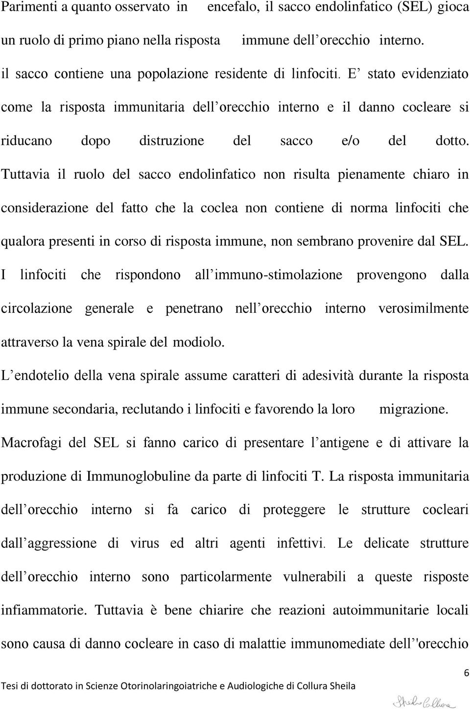 E stato evidenziato come la risposta immunitaria dell orecchio interno e il danno cocleare si riducano dopo distruzione del sacco e/o del dotto.