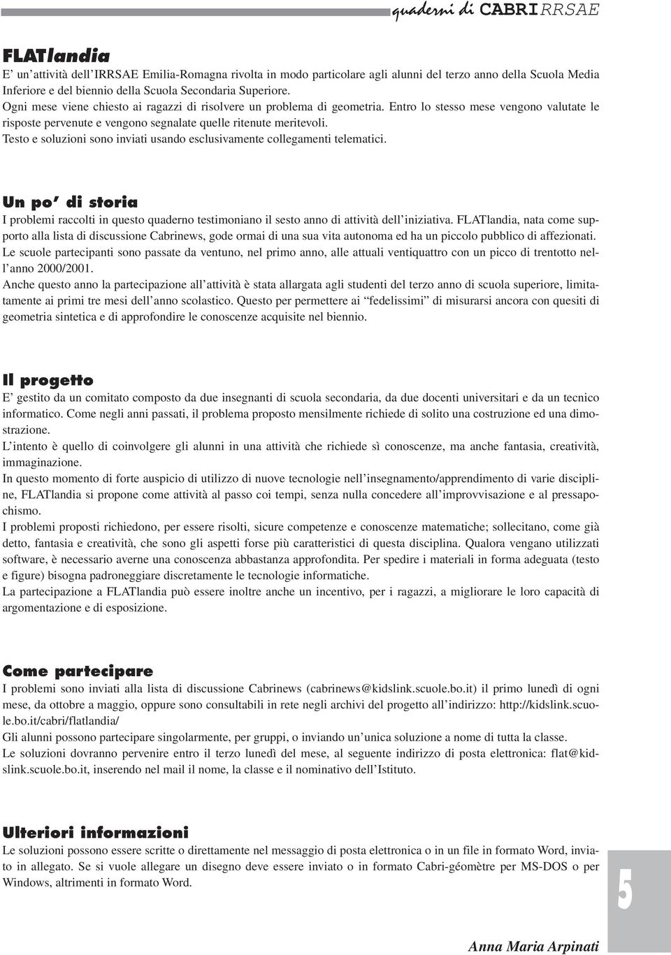 Testo e soluzioni sono inviati usando esclusivamente collegamenti telematici. Un po di storia I problemi raccolti in questo quaderno testimoniano il sesto anno di attività dell iniziativa.