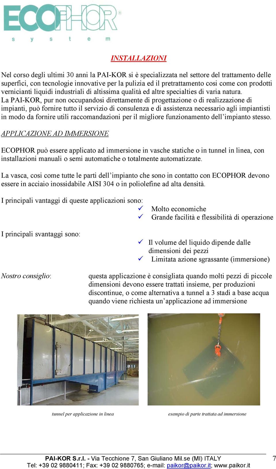 La PAI-KOR, pur non occupandosi direttamente di progettazione o di realizzazione di impianti, può fornire tutto il servizio di consulenza e di assistenza necessario agli impiantisti in modo da