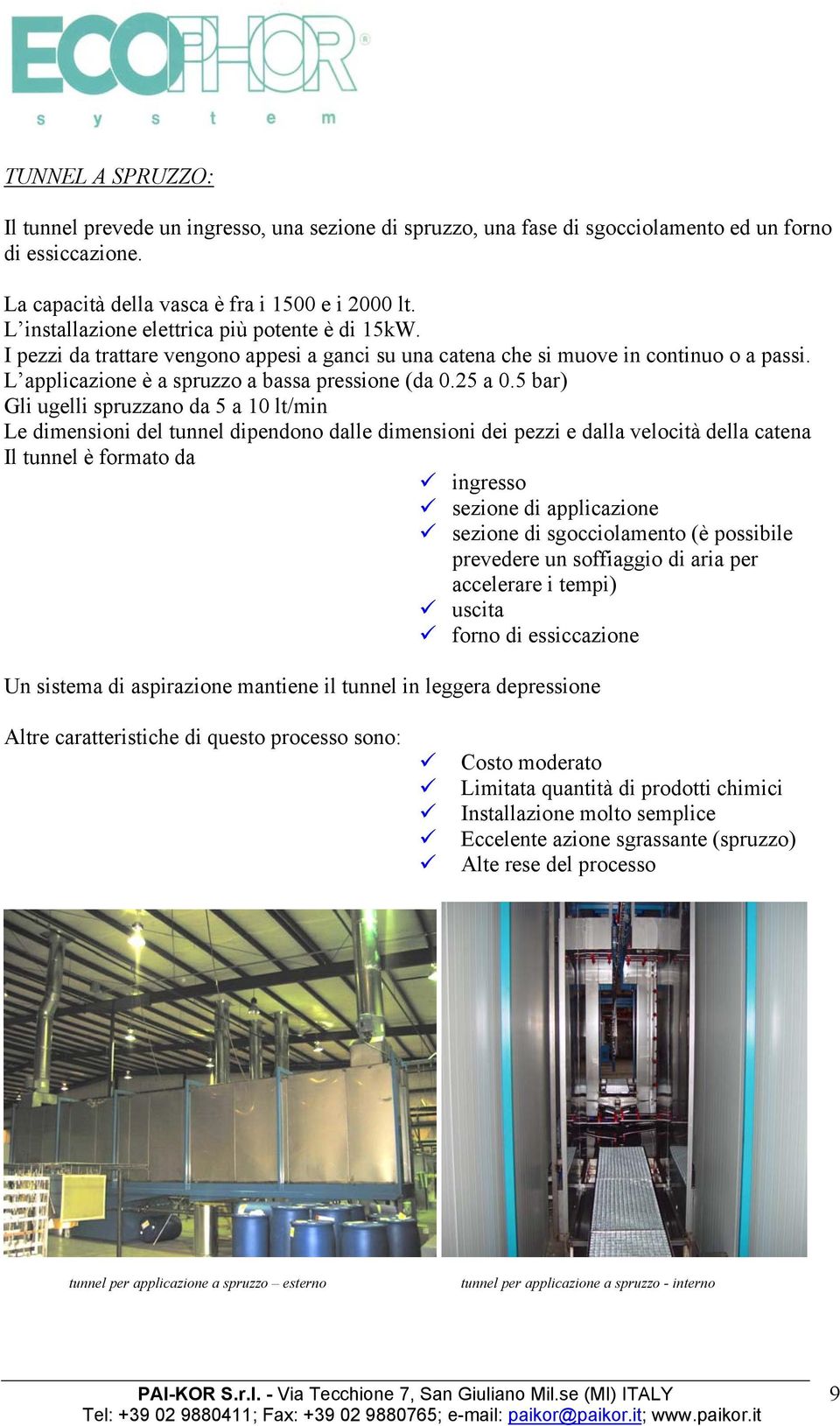 5 bar) Gli ugelli spruzzano da 5 a 10 lt/min Le dimensioni del tunnel dipendono dalle dimensioni dei pezzi e dalla velocità della catena Il tunnel è formato da ingresso sezione di applicazione