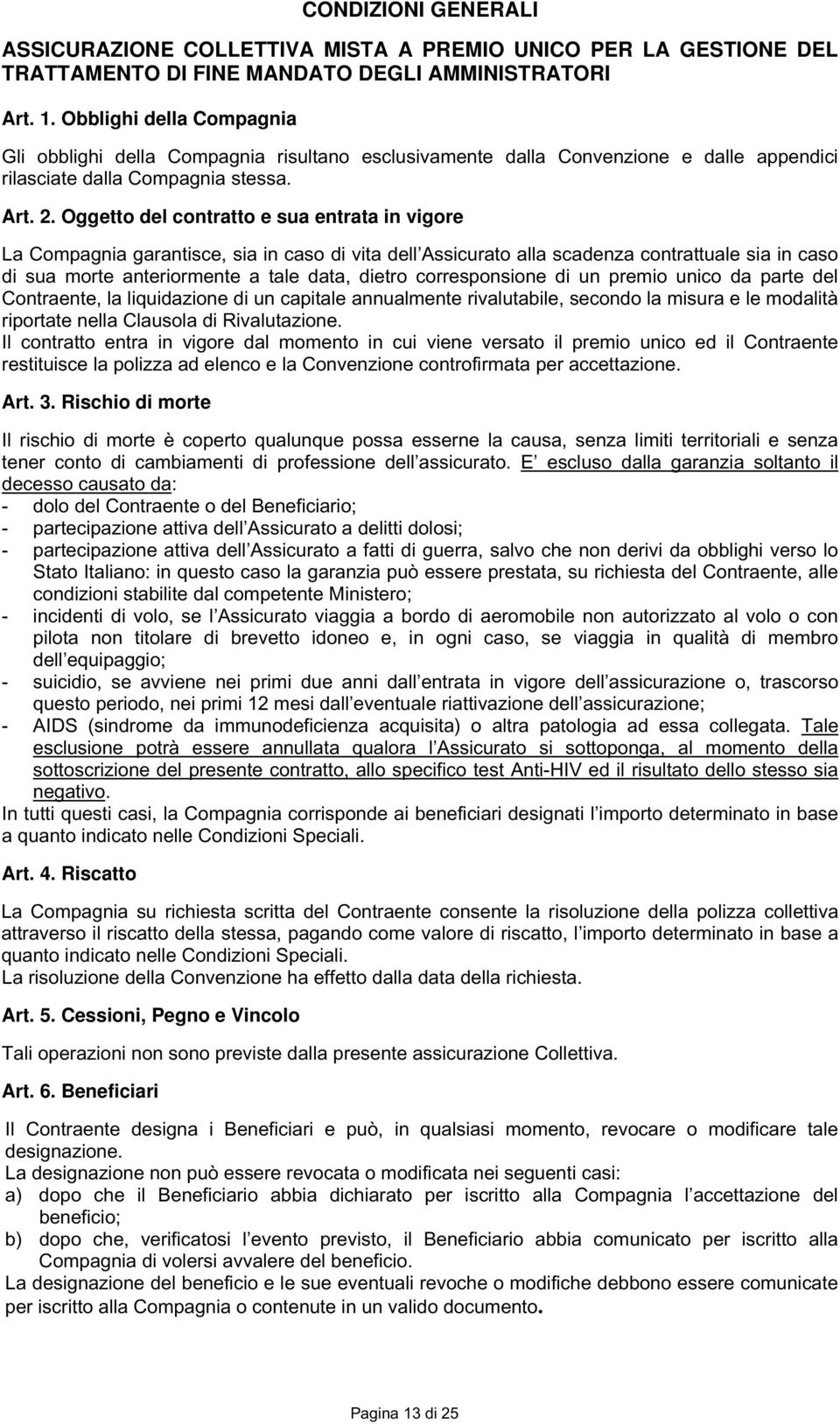 Oggetto del contratto e sua entrata in vigore La Compagnia garantisce, sia in caso di vita dell Assicurato alla scadenza contrattuale sia in caso di sua morte anteriormente a tale data, dietro