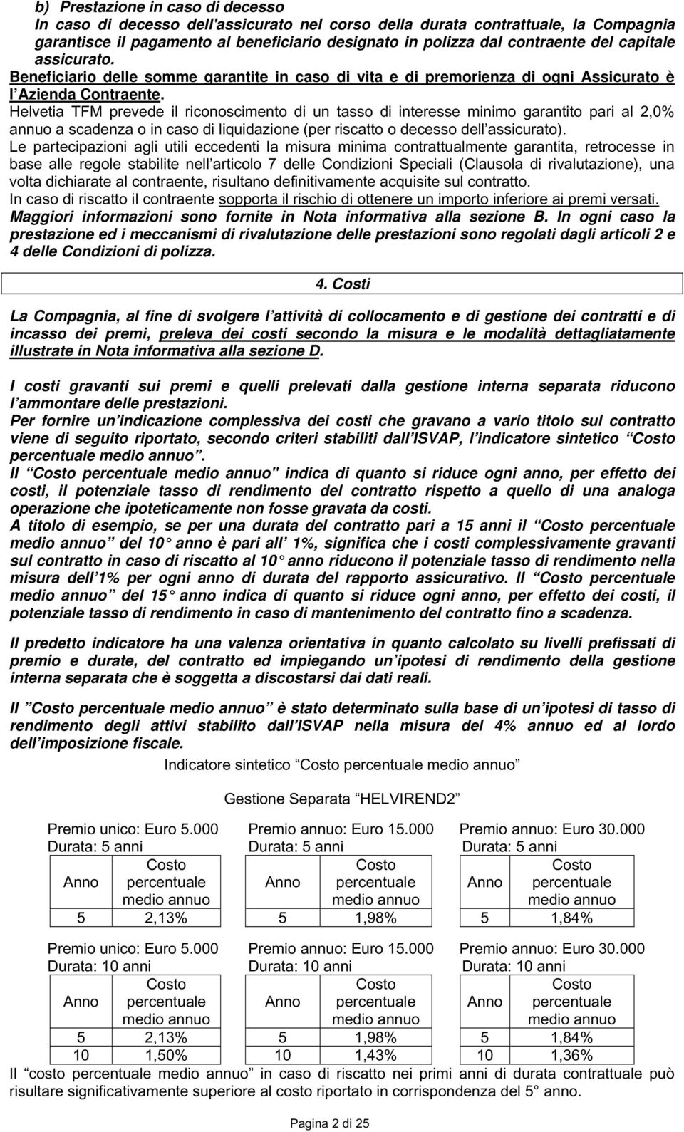 Helvetia TFM prevede il riconoscimento di un tasso di interesse minimo garantito pari al 2,0% annuo a scadenza o in caso di liquidazione (per riscatto o decesso dell assicurato).