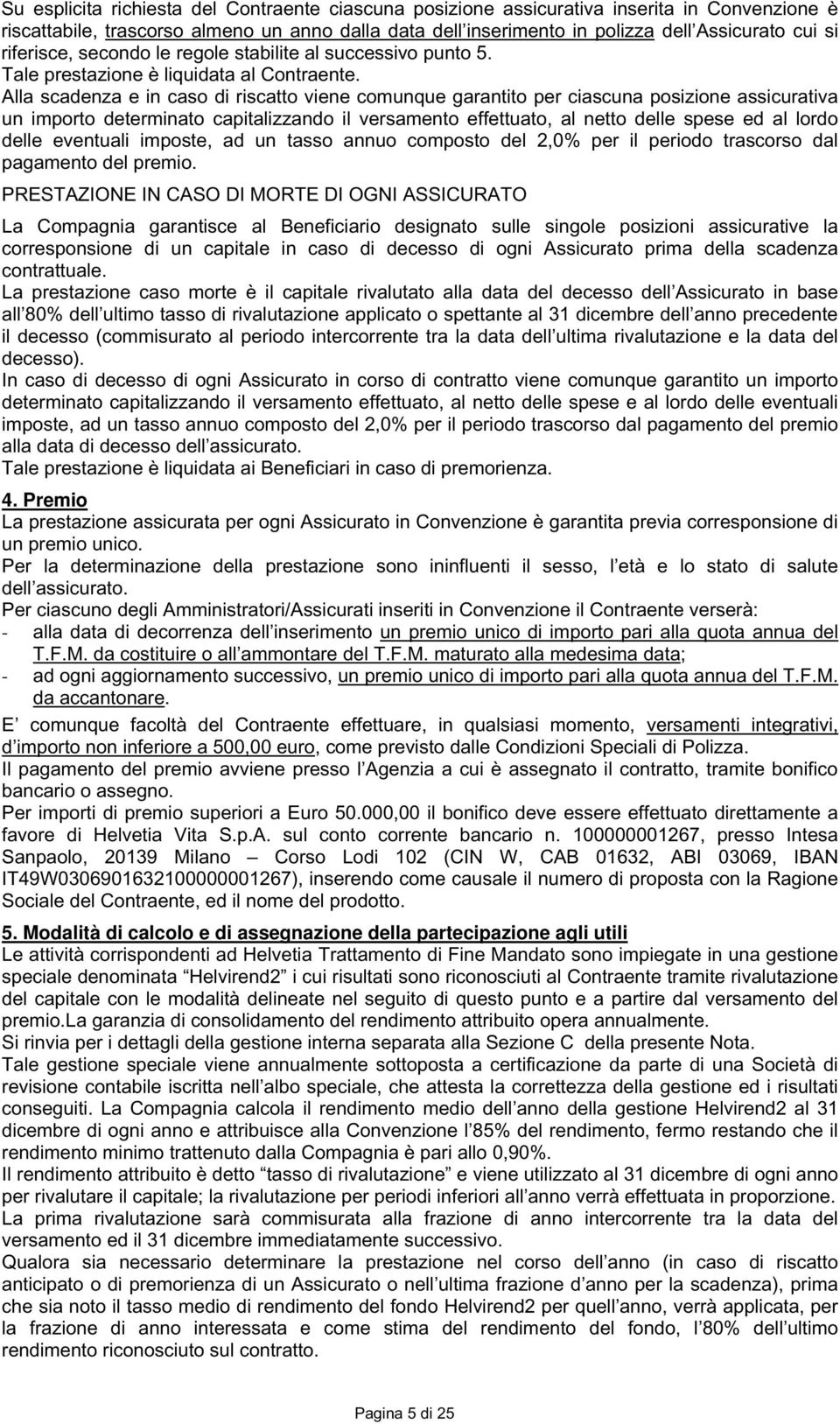 Alla scadenza e in caso di riscatto viene comunque garantito per ciascuna posizione assicurativa un importo determinato capitalizzando il versamento effettuato, al netto delle spese ed al lordo delle