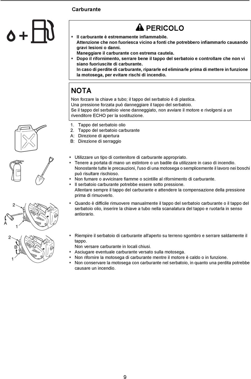 In caso di perdite di carburante, ripararle ed eliminarle prima di mettere in funzione la motosega, per evitare rischi di incendio.