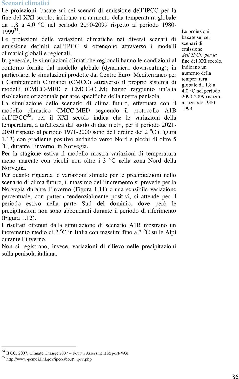 In generale, le simulazioni climatiche regionali hanno le condizioni al contorno fornite dal modello globale (dynamical downscaling); in particolare, le simulazioni prodotte dal Centro Euro