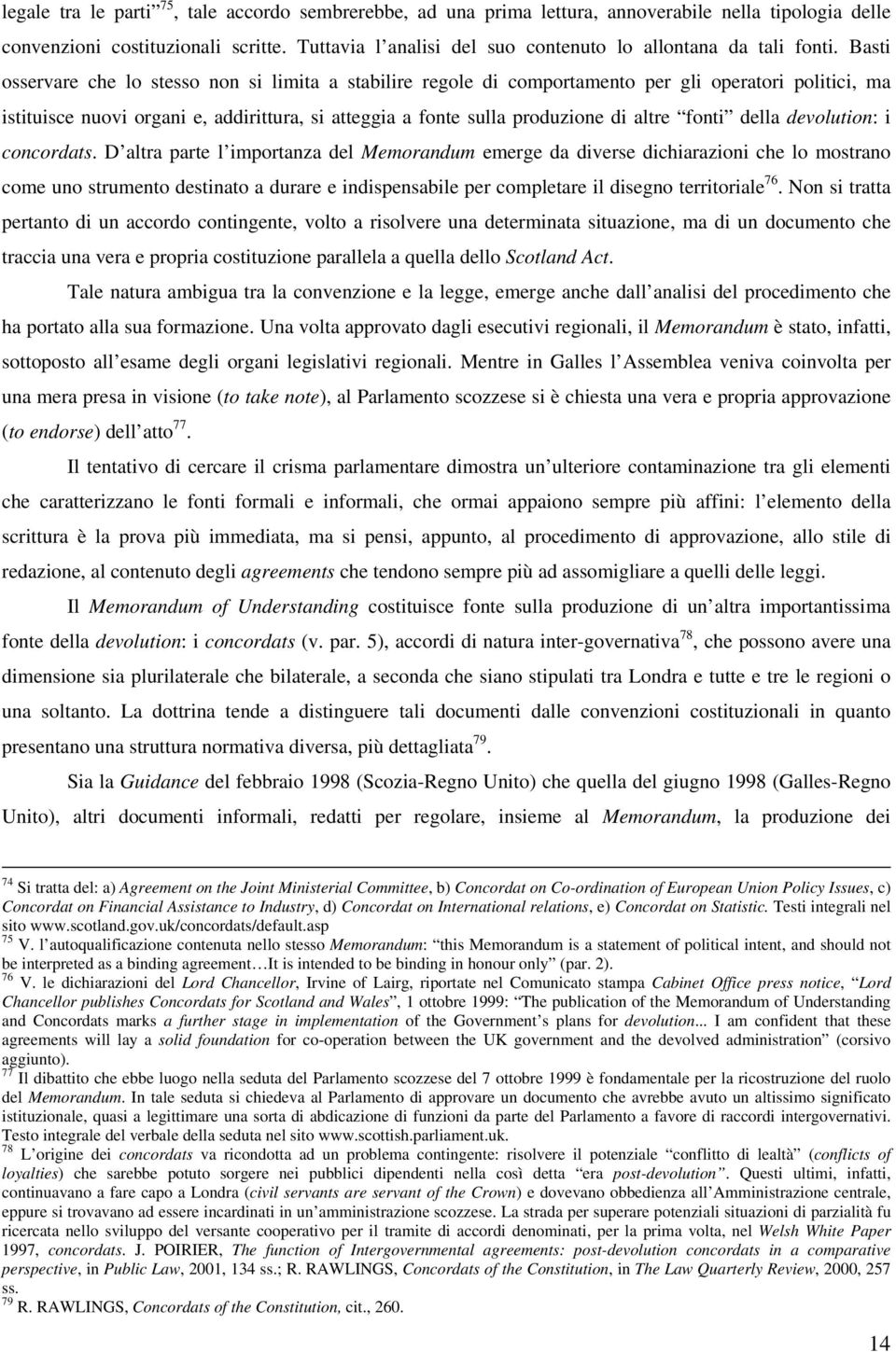 Basti osservare che lo stesso non si limita a stabilire regole di comportamento per gli operatori politici, ma istituisce nuovi organi e, addirittura, si atteggia a fonte sulla produzione di altre