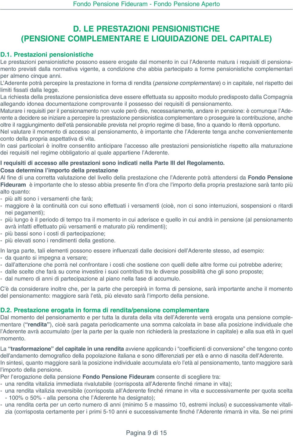 abbia partecipato a forme pensionistiche complementari per almeno cinque anni.