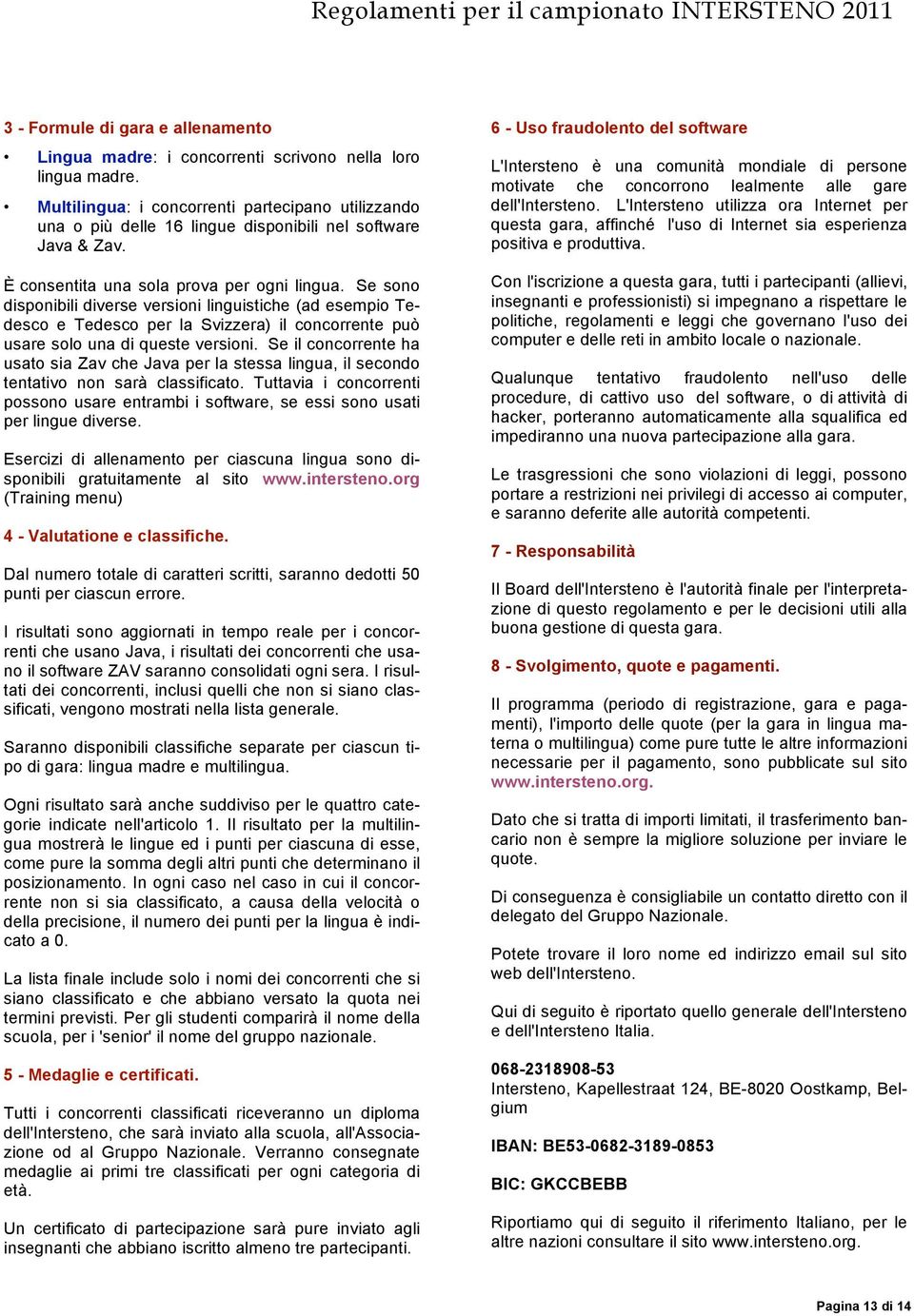 Se sono disponibili diverse versioni linguistiche (ad esempio Tedesco e Tedesco per la Svizzera) il concorrente può usare solo una di queste versioni.