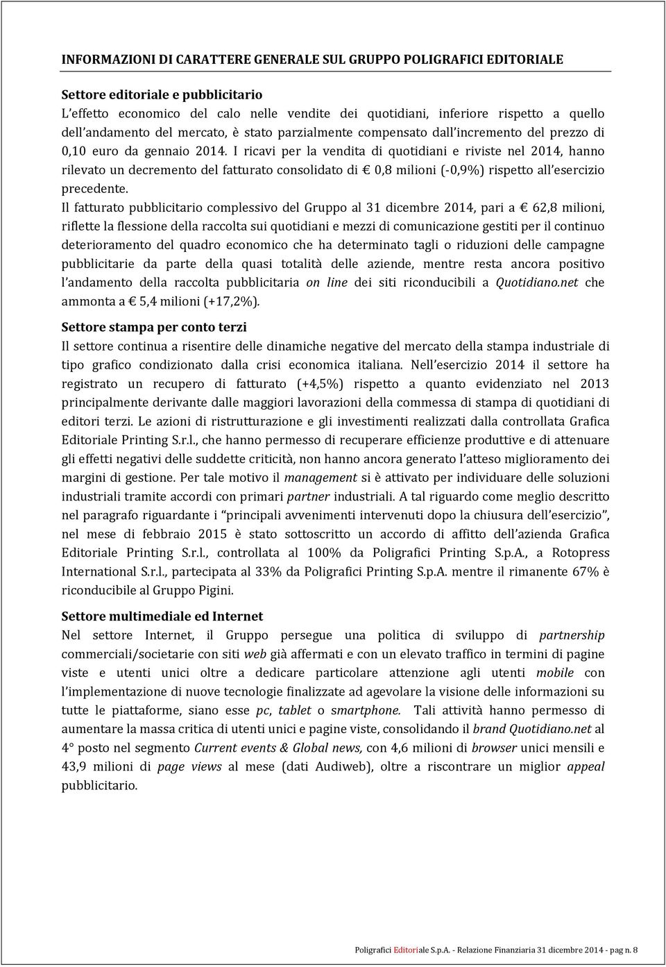 I ricavi per la vendita di quotidiani e riviste nel 2014, hanno rilevato un decremento del fatturato consolidato di 0,8 milioni (-0,9%) rispetto all esercizio precedente.