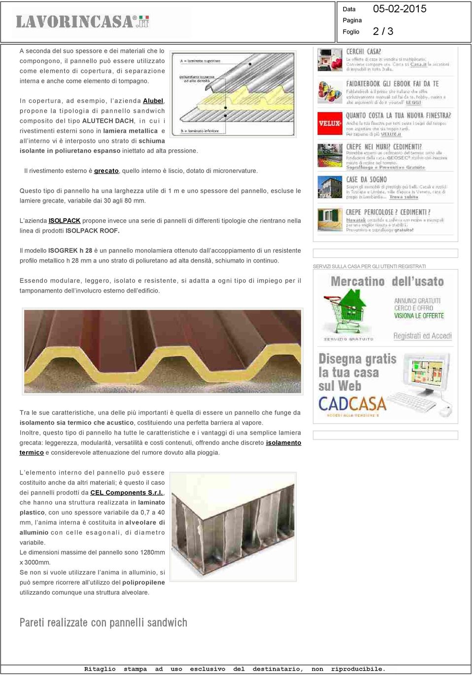 interposto uno strato di schiuma isolante in poliuretano espanso iniettato ad alta pressione. Il rivestimento esterno è grecato, quello interno è liscio, dotato di micronervature.