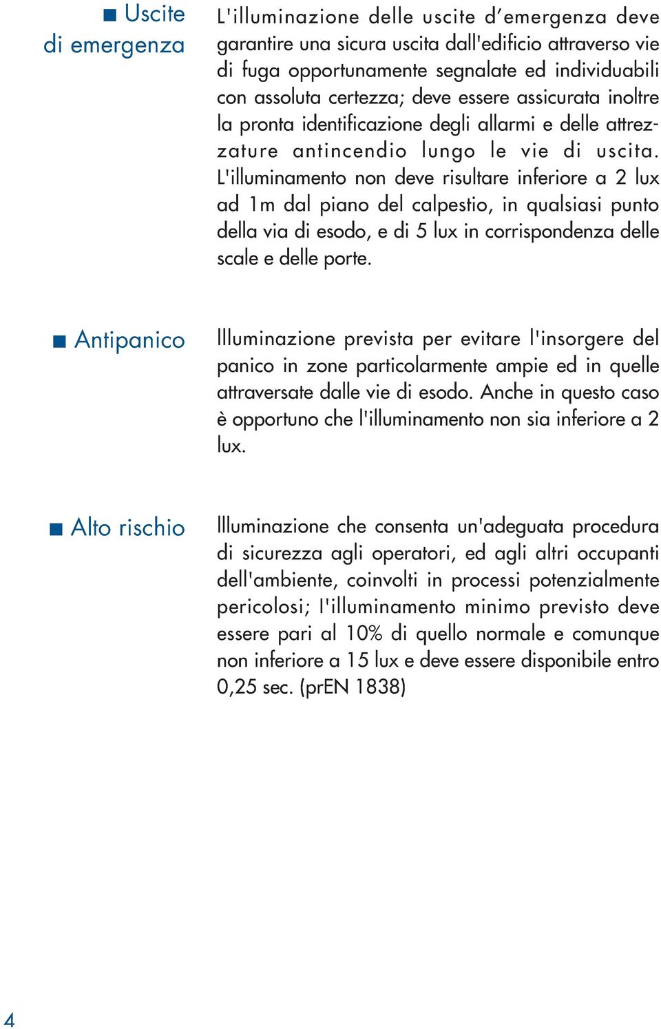 L'illuminamento non deve risultare inferiore a 2 lux ad 1m dal piano del calpestio, in qualsiasi punto della via di esodo, e di 5 lux in corrispondenza delle scale e delle porte.