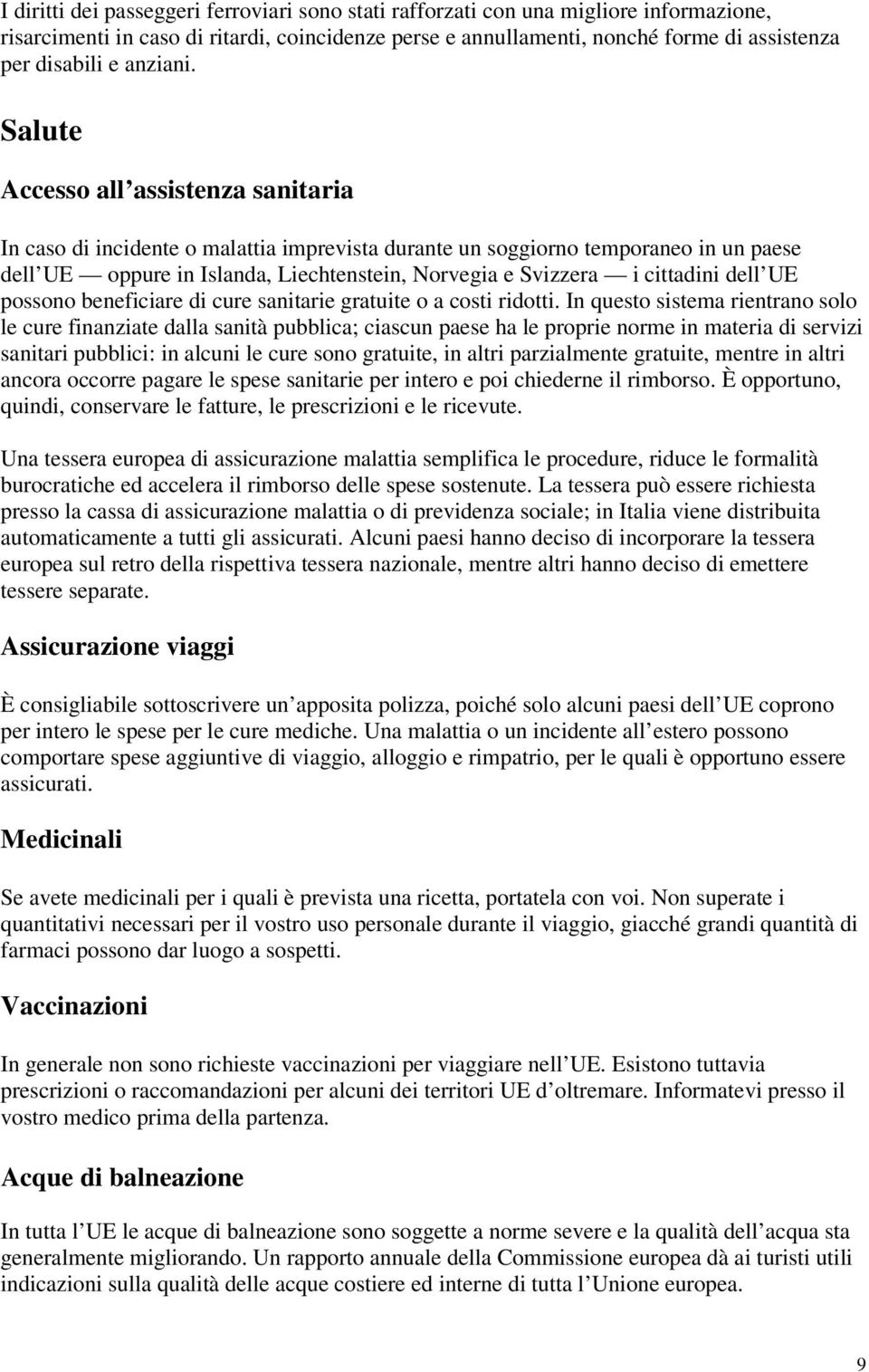 Salute Accesso all assistenza sanitaria In caso di incidente o malattia imprevista durante un soggiorno temporaneo in un paese dell UE oppure in Islanda, Liechtenstein, Norvegia e Svizzera i