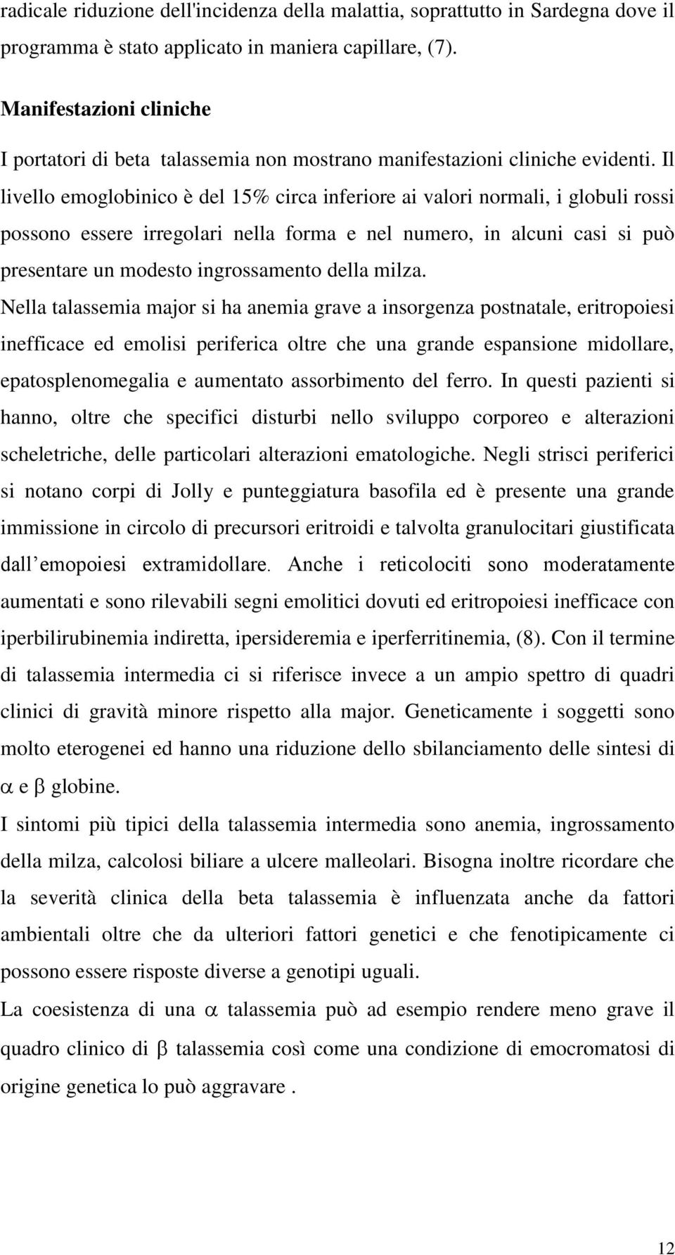 Il livello emoglobinico è del 15% circa inferiore ai valori normali, i globuli rossi possono essere irregolari nella forma e nel numero, in alcuni casi si può presentare un modesto ingrossamento