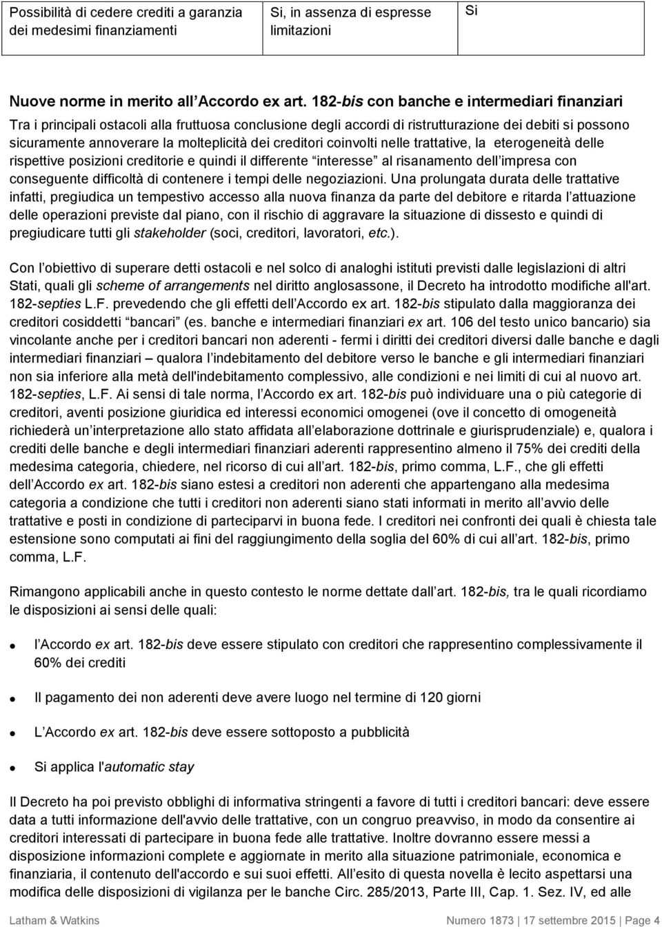 creditori coinvolti nelle trattative, la eterogeneità delle rispettive posizioni creditorie e quindi il differente interesse al risanamento dell impresa con conseguente difficoltà di contenere i