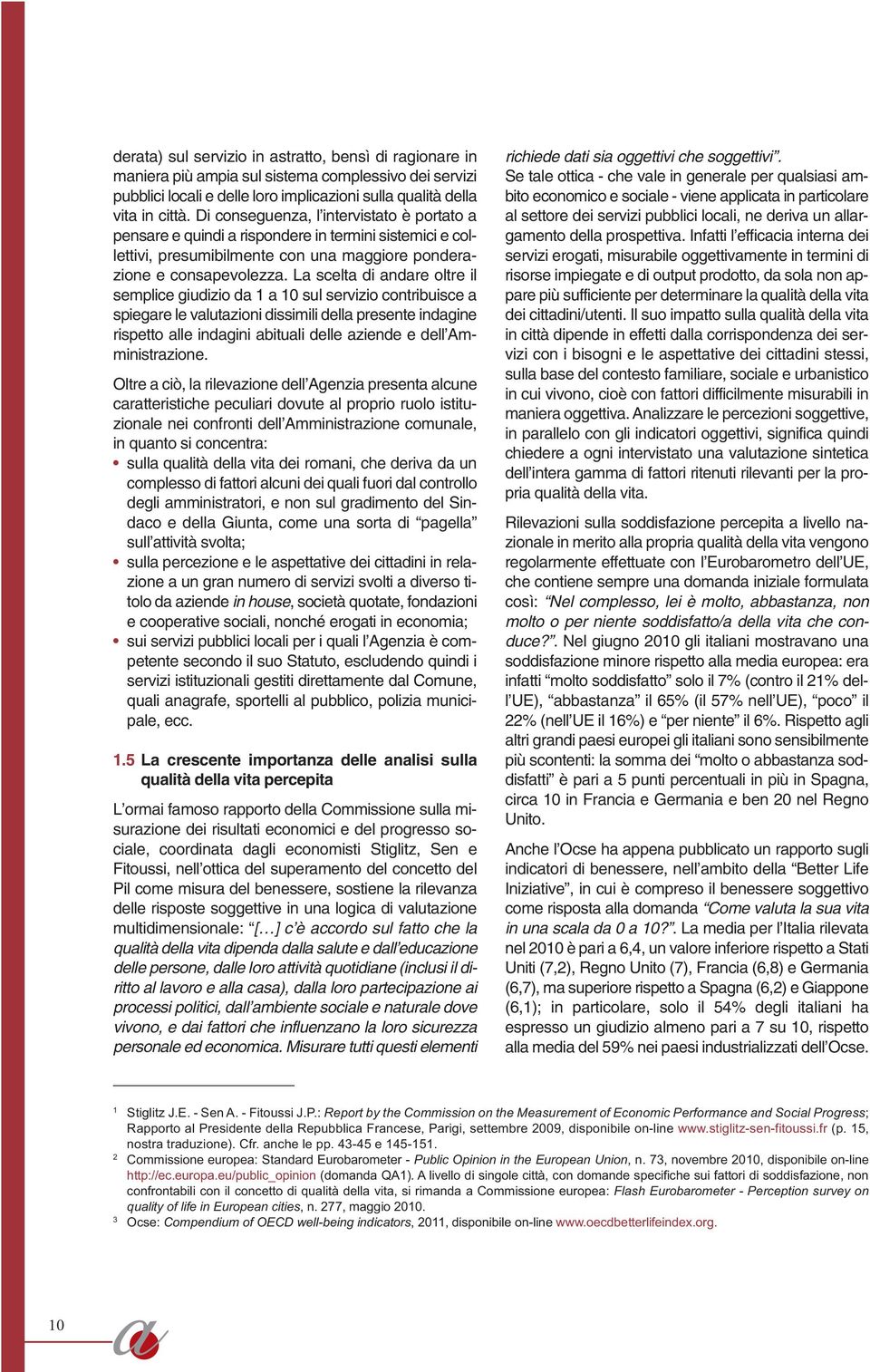 La scelta di andare oltre il semplice giudizio da 1 a 10 sul servizio contribuisce a spiegare le valutazioni dissimili della presente indagine rispetto alle indagini abituali delle aziende e dell