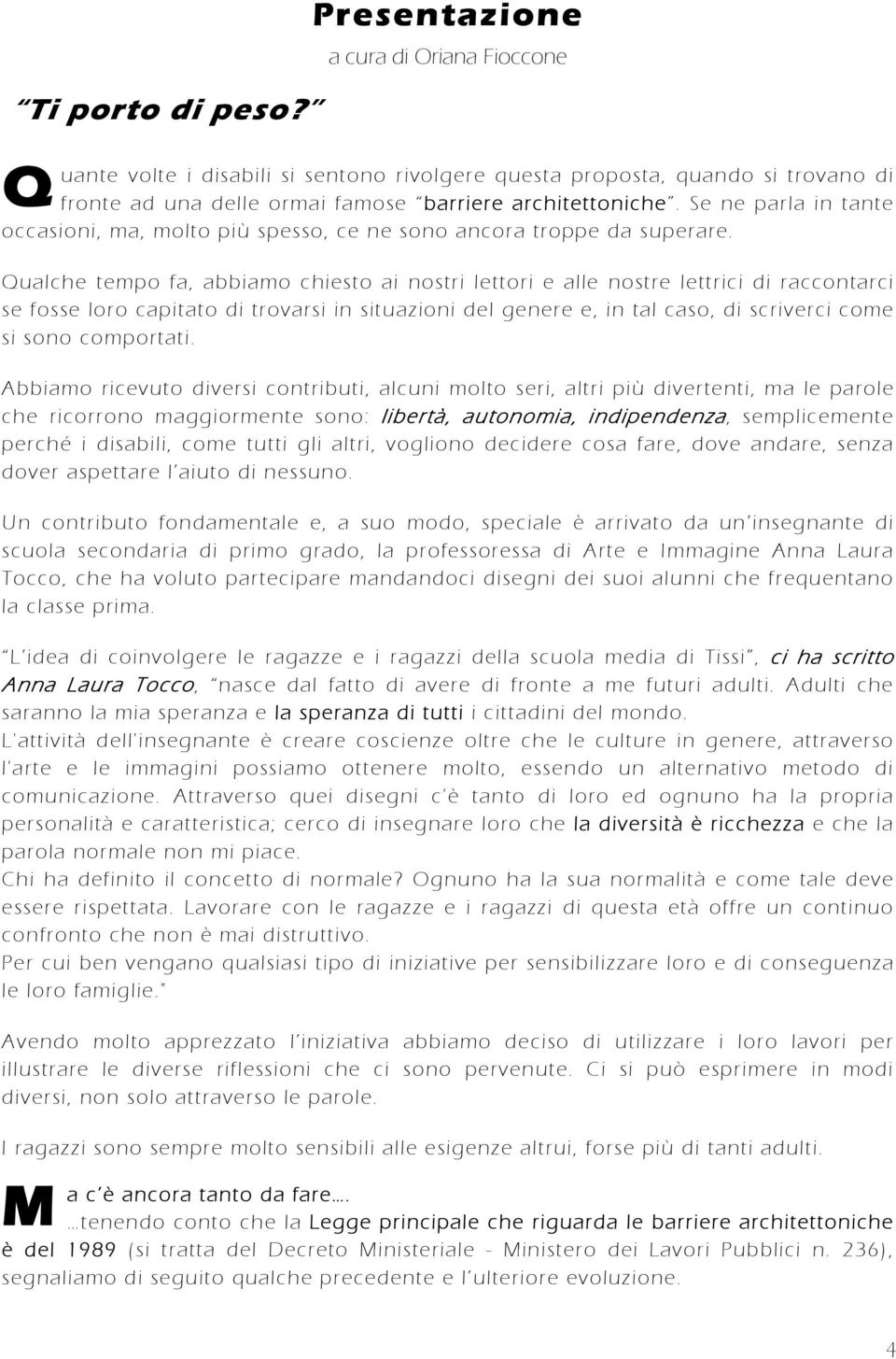 Qualche tempo fa, abbiamo chiesto ai nostri lettori e alle nostre lettrici di raccontarci se fosse loro capitato di trovarsi in situazioni del genere e, in tal caso, di scriverci come si sono