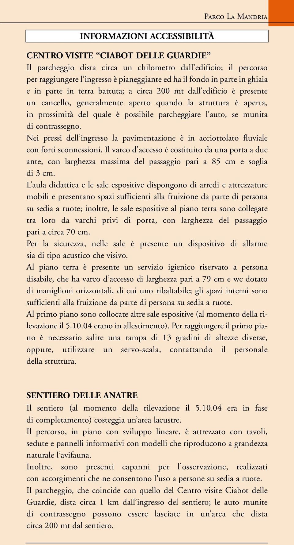 parcheggiare l auto, se munita di contrassegno. Nei pressi dell ingresso la pavimentazione è in acciottolato fluviale con forti sconnessioni.