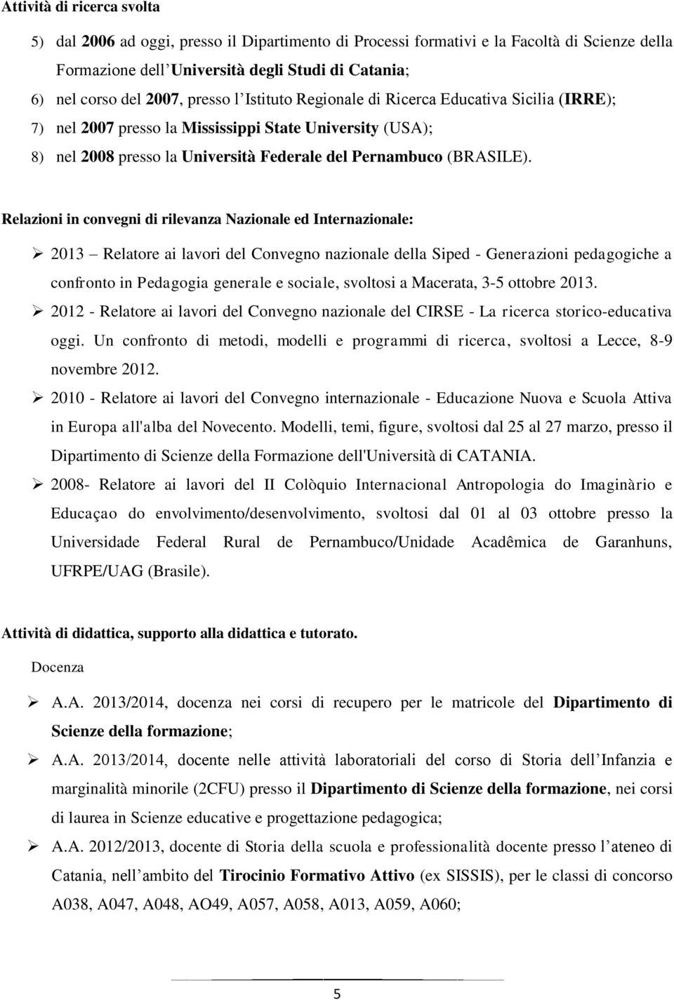 Relazioni in convegni di rilevanza Nazionale ed Internazionale: 2013 Relatore ai lavori del Convegno nazionale della Siped - Generazioni pedagogiche a confronto in Pedagogia generale e sociale,