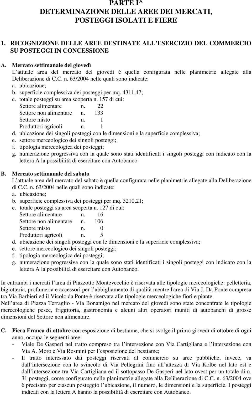 ubicazione; b. superficie complessiva dei posteggi per mq. 4311,47; c. totale posteggi su area scoperta n. 157 di cui: Settore alimentare n. 22 Settore non alimentare n. 133 Settore misto n.