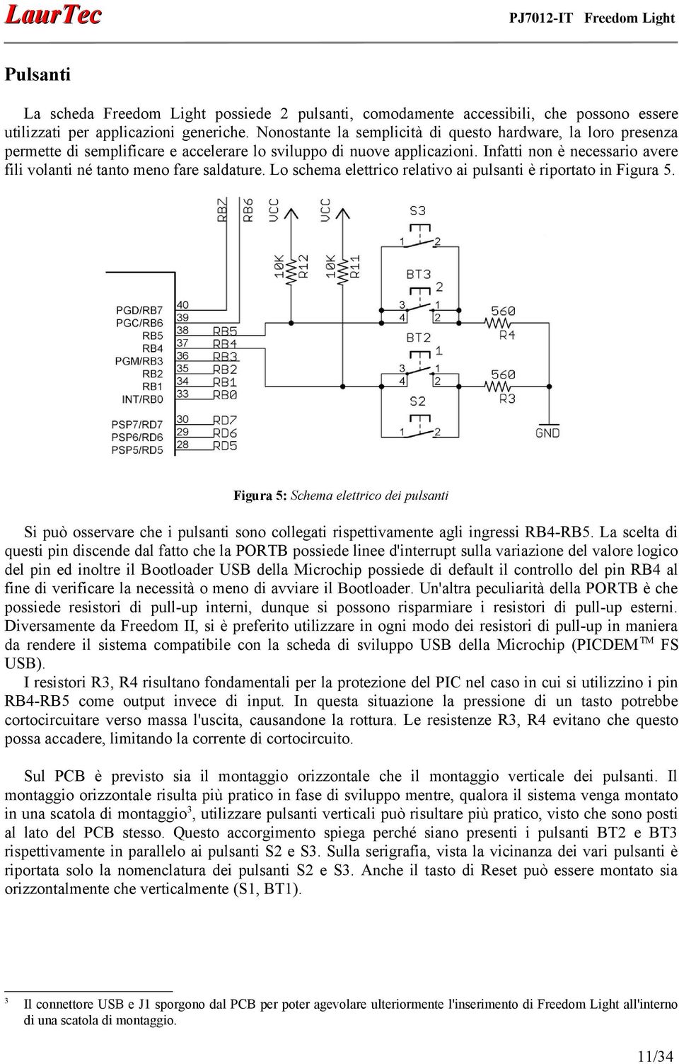 Infatti non è necessario avere fili volanti né tanto meno fare saldature. Lo schema elettrico relativo ai pulsanti è riportato in Figura 5.